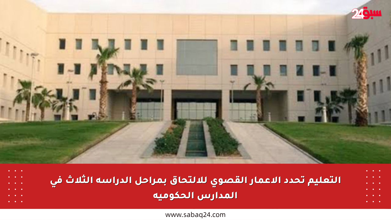 التعليم تحدد الأعمار القصوى للالتحاق بمراحل الدراسة الثلاث في المدارس الحكومية